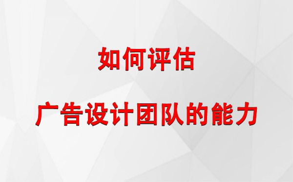 如何评估瓜州广告设计团队的能力